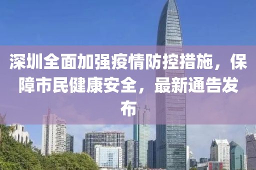 深圳全面加强疫情防控措施，保障市民健康安全，最新通告发布