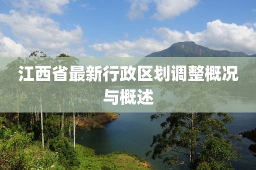 江西省最新行政区划调整概况与概述