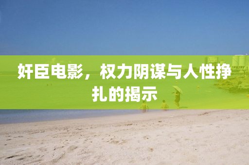 奸臣电影，权力阴谋与人性挣扎的揭示