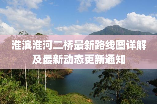 淮滨淮河二桥最新路线图详解及最新动态更新通知