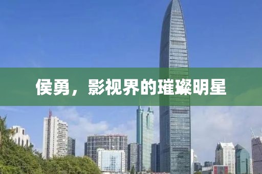 侯勇，影视界的璀璨明星