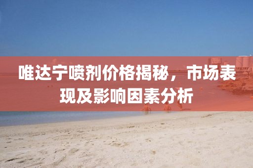 唯达宁喷剂价格揭秘，市场表现及影响因素分析