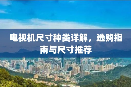 电视机尺寸种类详解，选购指南与尺寸推荐