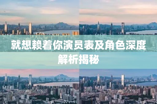 就想赖着你演员表及角色深度解析揭秘