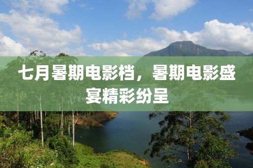 七月暑期电影档，暑期电影盛宴精彩纷呈