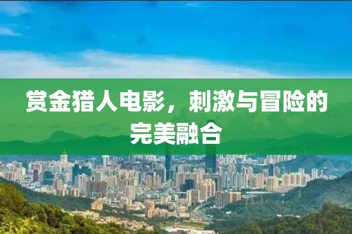 赏金猎人电影，刺激与冒险的完美融合