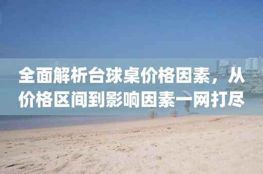 全面解析台球桌价格因素，从价格区间到影响因素一网打尽