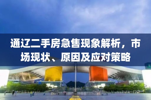 通辽二手房急售现象解析，市场现状、原因及应对策略
