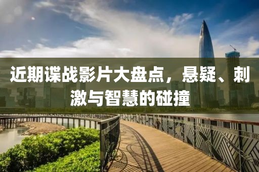 近期谍战影片大盘点，悬疑、刺激与智慧的碰撞