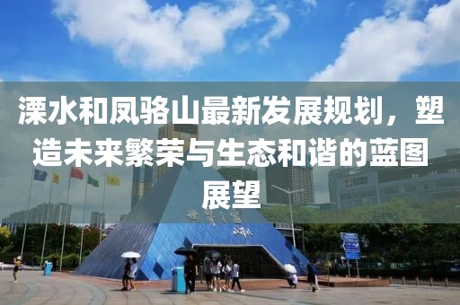 溧水和凤骆山最新发展规划，塑造未来繁荣与生态和谐的蓝图展望