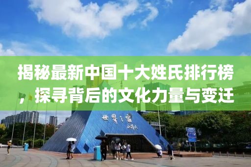 揭秘最新中国十大姓氏排行榜，探寻背后的文化力量与变迁