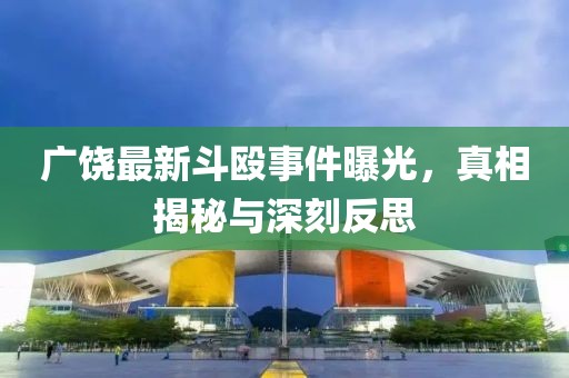 广饶最新斗殴事件曝光，真相揭秘与深刻反思