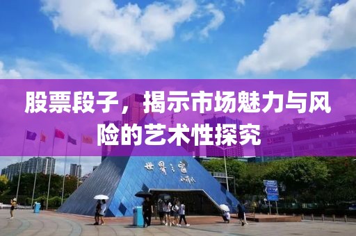 股票段子，揭示市场魅力与风险的艺术性探究