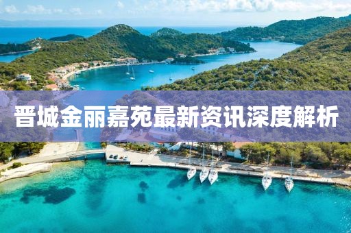 晋城金丽嘉苑最新资讯深度解析