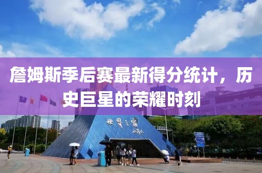 詹姆斯季后赛最新得分统计，历史巨星的荣耀时刻