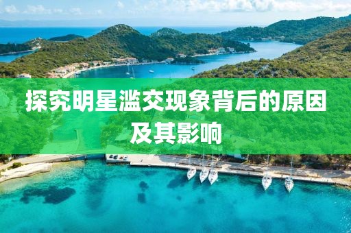 探究明星滥交现象背后的原因及其影响