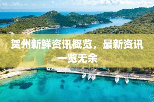 贺州新鲜资讯概览，最新资讯一览无余