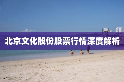 北京文化股份股票行情深度解析