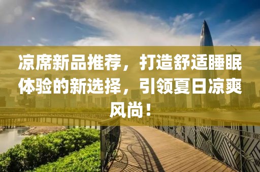 凉席新品推荐，打造舒适睡眠体验的新选择，引领夏日凉爽风尚！