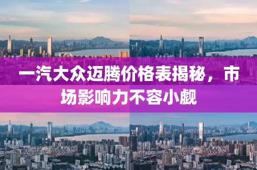 一汽大众迈腾价格表揭秘，市场影响力不容小觑