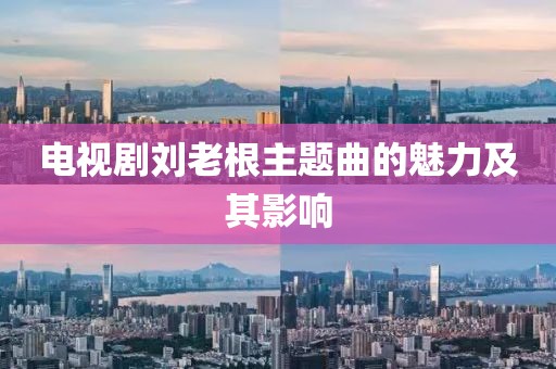 电视剧刘老根主题曲的魅力及其影响