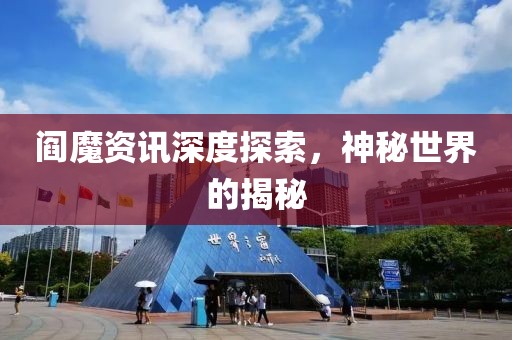 阎魔资讯深度探索，神秘世界的揭秘