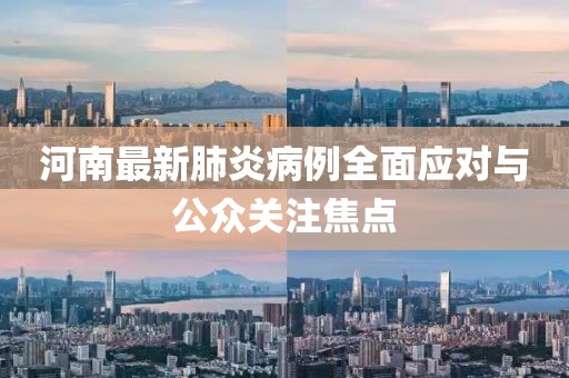 河南最新肺炎病例全面应对与公众关注焦点
