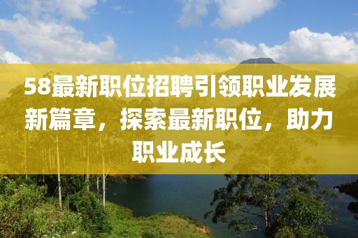 58最新职位招聘引领职业发展新篇章，探索最新职位，助力职业成长