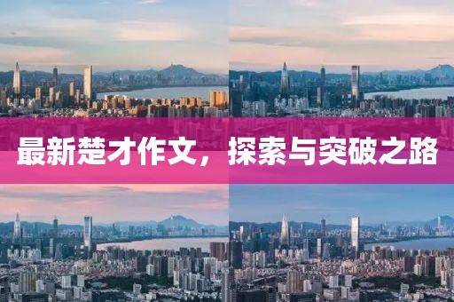 最新楚才作文，探索与突破之路