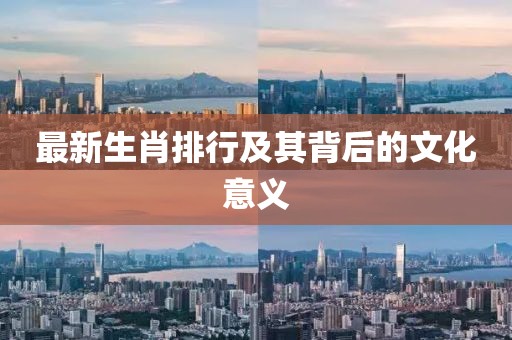 最新生肖排行及其背后的文化意义