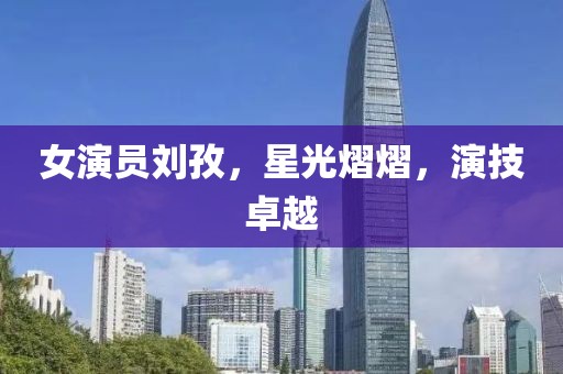 女演员刘孜，星光熠熠，演技卓越