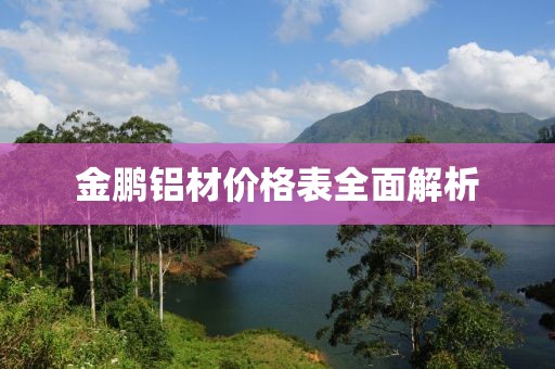 金鹏铝材价格表全面解析