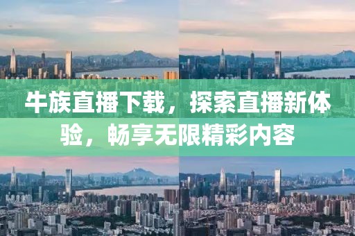 牛族直播下载，探索直播新体验，畅享无限精彩内容
