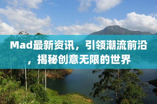 Mad最新资讯，引领潮流前沿，揭秘创意无限的世界