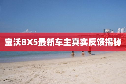 宝沃BX5最新车主真实反馈揭秘