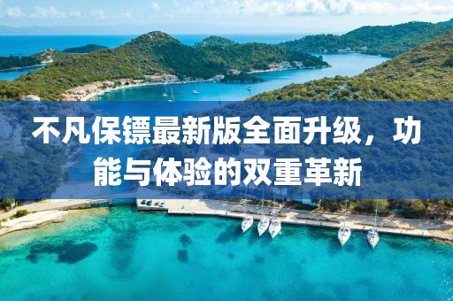 不凡保镖最新版全面升级，功能与体验的双重革新