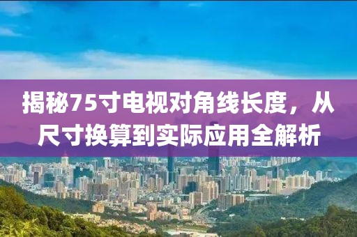 揭秘75寸电视对角线长度，从尺寸换算到实际应用全解析