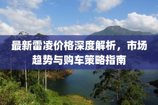 最新雷凌价格深度解析，市场趋势与购车策略指南