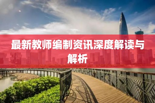 最新教师编制资讯深度解读与解析