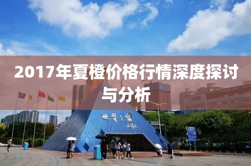 2017年夏橙价格行情深度探讨与分析