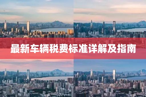 最新车辆税费标准详解及指南