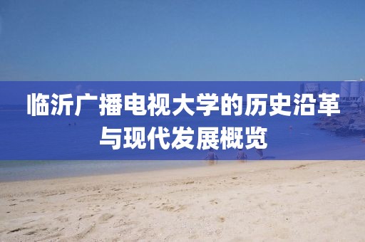 临沂广播电视大学的历史沿革与现代发展概览
