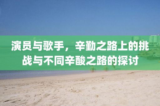 演员与歌手，辛勤之路上的挑战与不同辛酸之路的探讨