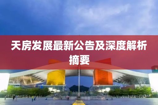 天房发展最新公告及深度解析摘要