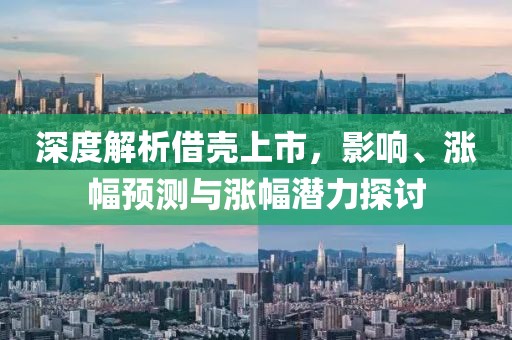 深度解析借壳上市，影响、涨幅预测与涨幅潜力探讨