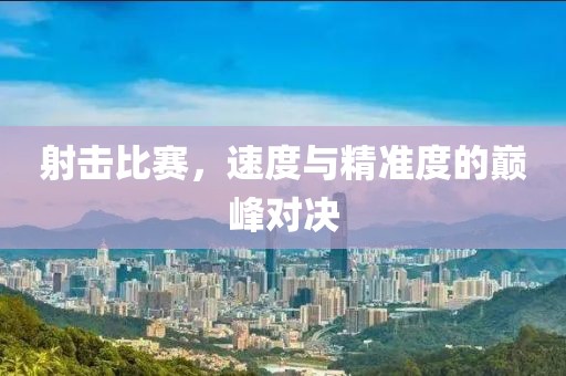 射击比赛，速度与精准度的巅峰对决