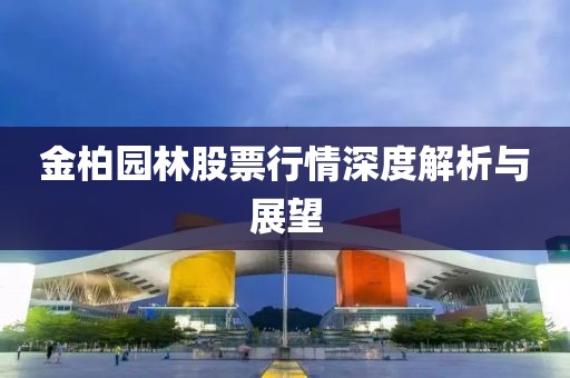 金柏园林股票行情深度解析与展望