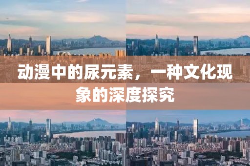 动漫中的尿元素，一种文化现象的深度探究