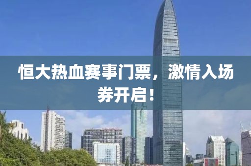 恒大热血赛事门票，激情入场券开启！