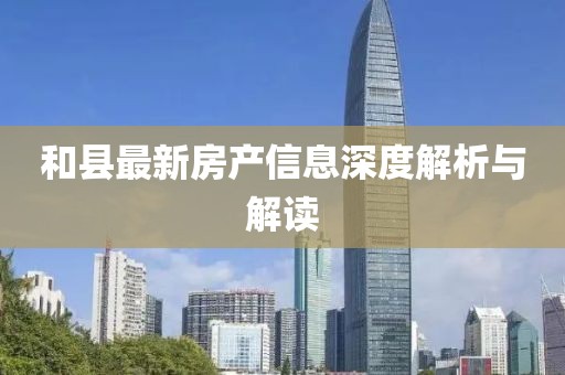 和县最新房产信息深度解析与解读